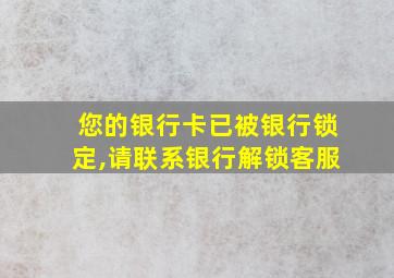 您的银行卡已被银行锁定,请联系银行解锁客服