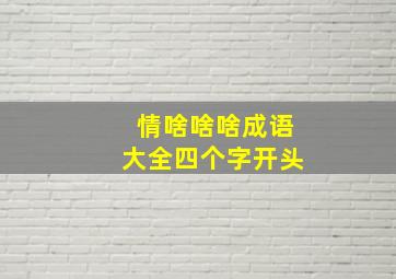 情啥啥啥成语大全四个字开头