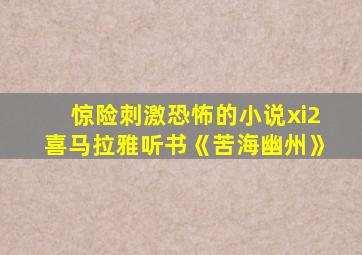 惊险刺激恐怖的小说xi2喜马拉雅听书《苦海幽州》