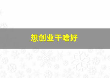 想创业干啥好