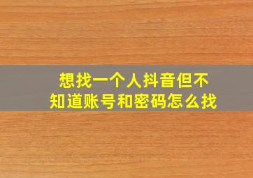 想找一个人抖音但不知道账号和密码怎么找