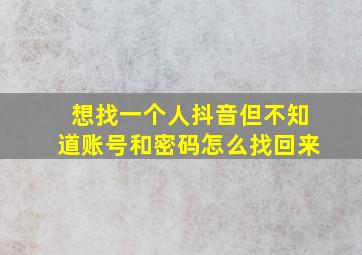 想找一个人抖音但不知道账号和密码怎么找回来