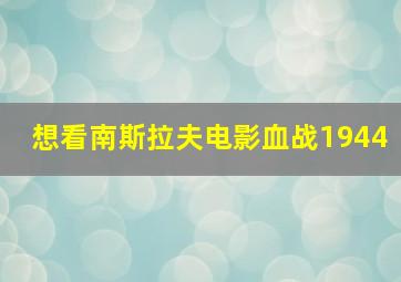 想看南斯拉夫电影血战1944