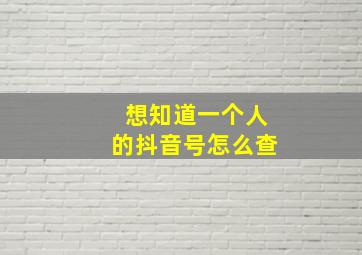 想知道一个人的抖音号怎么查