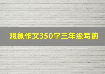 想象作文350字三年级写的