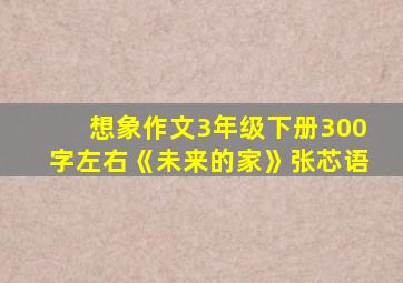 想象作文3年级下册300字左右《未来的家》张芯语