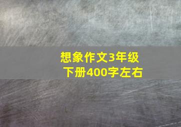 想象作文3年级下册400字左右