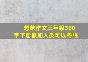 想象作文三年级300字下册假如人类可以冬眠