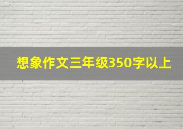 想象作文三年级350字以上