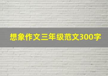 想象作文三年级范文300字