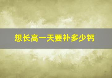 想长高一天要补多少钙