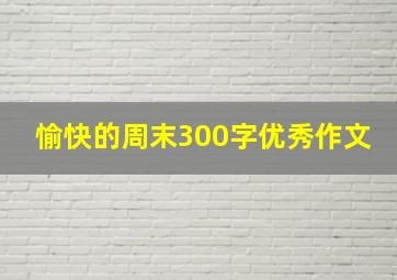 愉快的周末300字优秀作文