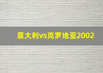 意大利vs克罗地亚2002