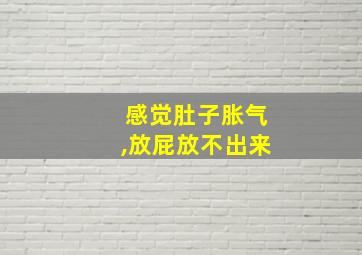 感觉肚子胀气,放屁放不出来