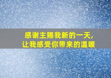 感谢主赐我新的一天,让我感受你带来的温暖