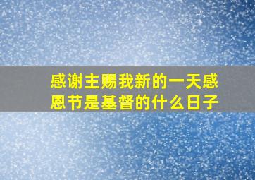 感谢主赐我新的一天感恩节是基督的什么日子