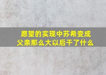 愿望的实现中苏希变成父亲那么大以后干了什么