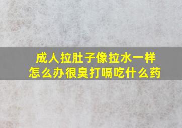 成人拉肚子像拉水一样怎么办很臭打嗝吃什么药