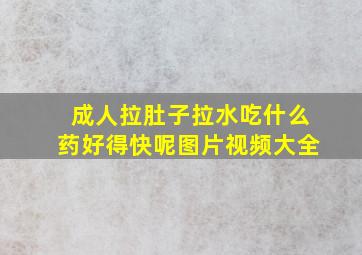 成人拉肚子拉水吃什么药好得快呢图片视频大全