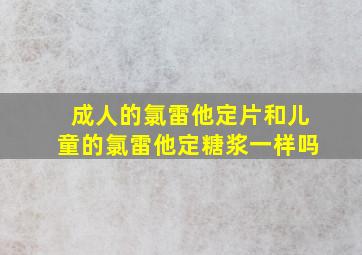 成人的氯雷他定片和儿童的氯雷他定糖浆一样吗