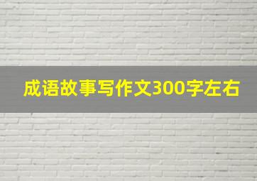 成语故事写作文300字左右