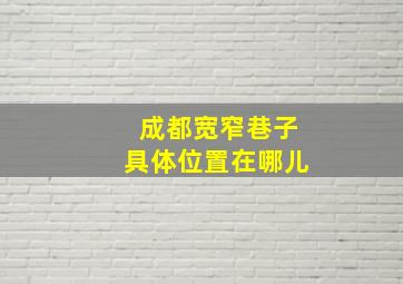 成都宽窄巷子具体位置在哪儿