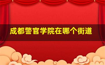 成都警官学院在哪个街道