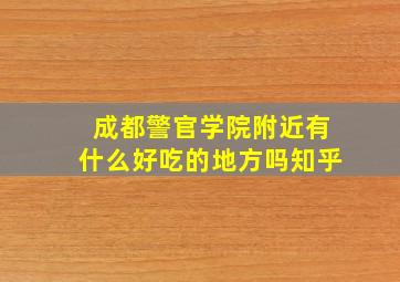 成都警官学院附近有什么好吃的地方吗知乎