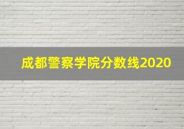 成都警察学院分数线2020