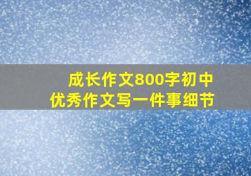 成长作文800字初中优秀作文写一件事细节