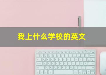 我上什么学校的英文