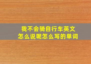 我不会骑自行车英文怎么说呢怎么写的单词