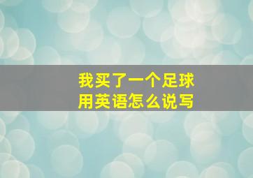 我买了一个足球用英语怎么说写