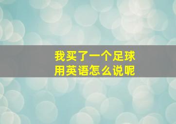 我买了一个足球用英语怎么说呢