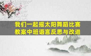 我们一起摇太阳舞蹈比赛教案中班语言反思与改进