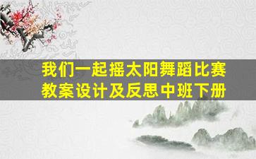 我们一起摇太阳舞蹈比赛教案设计及反思中班下册