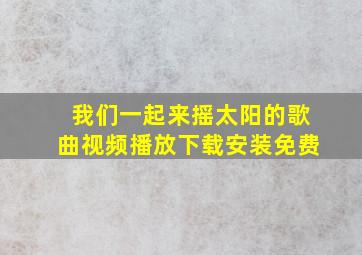 我们一起来摇太阳的歌曲视频播放下载安装免费