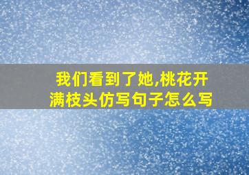 我们看到了她,桃花开满枝头仿写句子怎么写