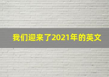 我们迎来了2021年的英文