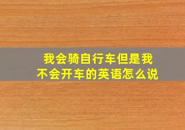 我会骑自行车但是我不会开车的英语怎么说