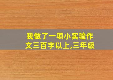 我做了一项小实验作文三百字以上,三年级