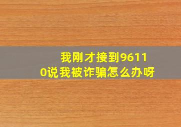 我刚才接到96110说我被诈骗怎么办呀