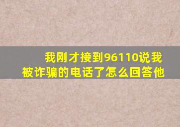 我刚才接到96110说我被诈骗的电话了怎么回答他