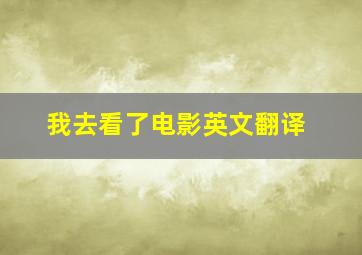 我去看了电影英文翻译