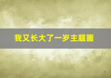 我又长大了一岁主题画