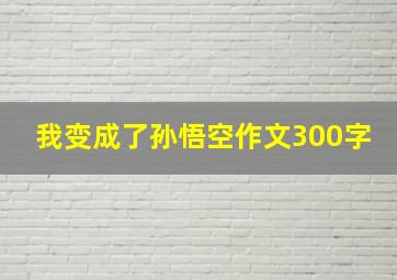 我变成了孙悟空作文300字