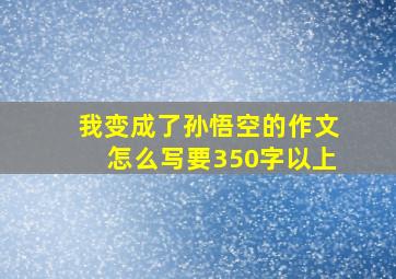 我变成了孙悟空的作文怎么写要350字以上