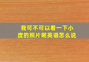 我可不可以看一下小度的照片呢英语怎么说