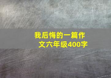 我后悔的一篇作文六年级400字