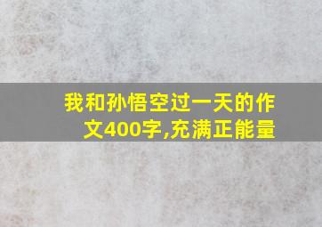 我和孙悟空过一天的作文400字,充满正能量